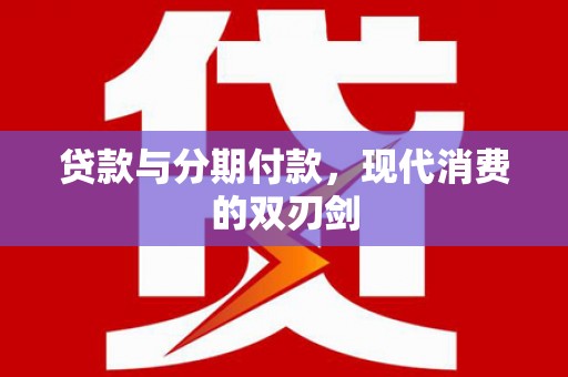 将军贷款与分期付款，现代消费的双刃剑