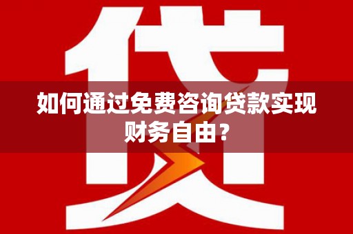 将军如何通过免费咨询贷款实现财务自由？