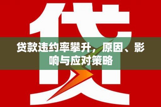 将军贷款违约率攀升，原因、影响与应对策略