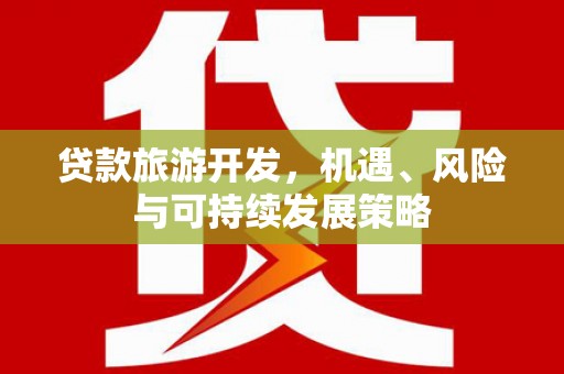 将军贷款旅游开发，机遇、风险与可持续发展策略