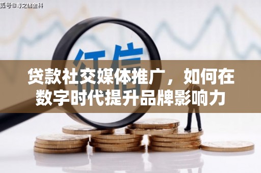 将军贷款社交媒体推广，如何在数字时代提升品牌影响力