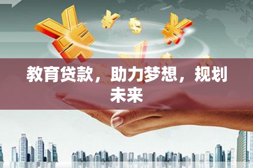 将军教育贷款，助力梦想，规划未来