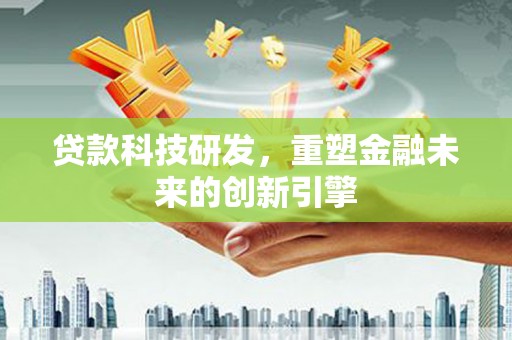 将军贷款科技研发，重塑金融未来的创新引擎