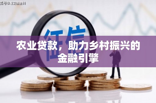 将军农业贷款，助力乡村振兴的金融引擎