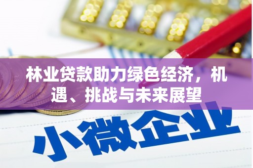 将军林业贷款助力绿色经济，机遇、挑战与未来展望