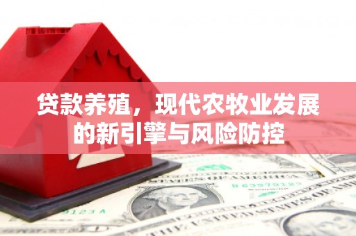将军贷款养殖，现代农牧业发展的新引擎与风险防控