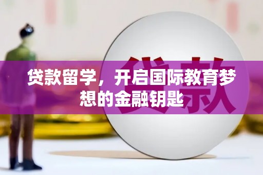 将军贷款留学，开启国际教育梦想的金融钥匙
