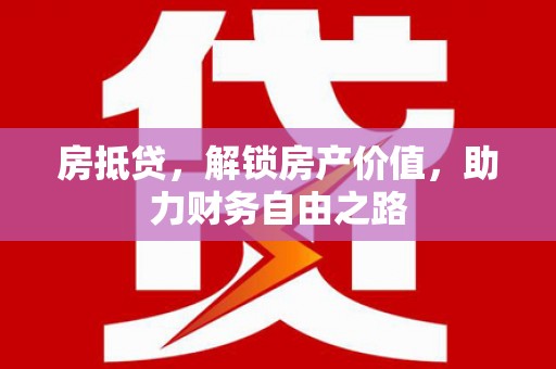 将军房抵贷，解锁房产价值，助力财务自由之路