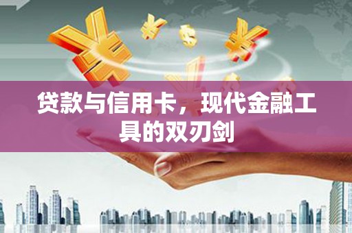 将军贷款与信用卡，现代金融工具的双刃剑
