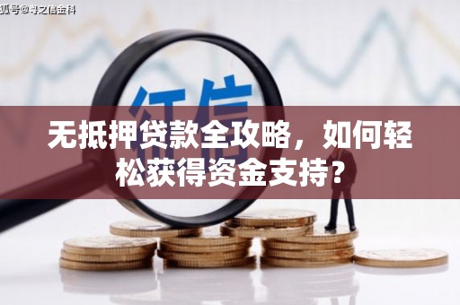 将军无抵押贷款全攻略，如何轻松获得资金支持？