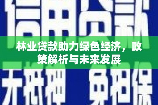将军林业贷款助力绿色经济，政策解析与未来发展