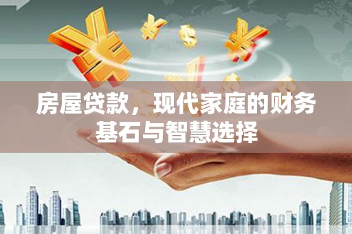 将军房屋贷款，现代家庭的财务基石与智慧选择