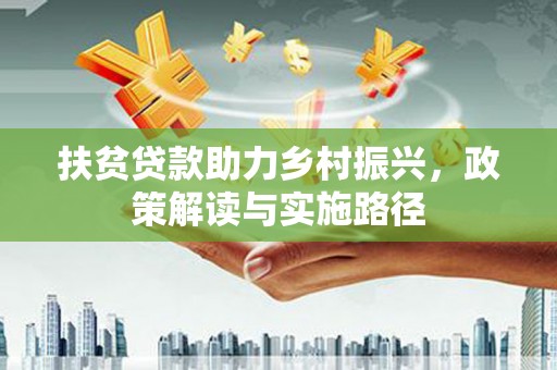 将军扶贫贷款助力乡村振兴，政策解读与实施路径
