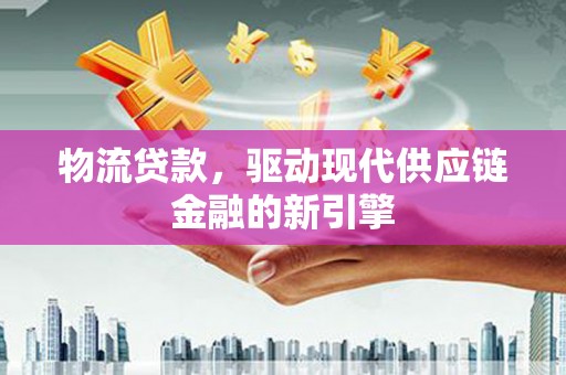 将军物流贷款，驱动现代供应链金融的新引擎