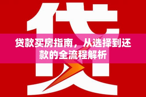 将军贷款买房指南，从选择到还款的全流程解析