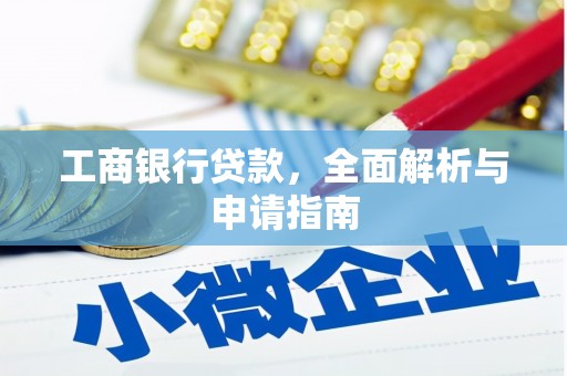 将军工商银行贷款，全面解析与申请指南