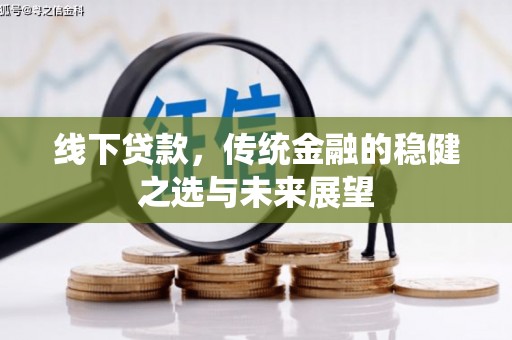 将军线下贷款，传统金融的稳健之选与未来展望