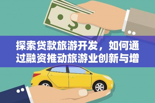 将军探索贷款旅游开发，如何通过融资推动旅游业创新与增长