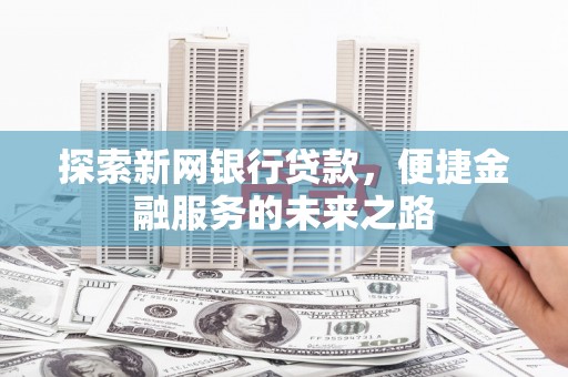 将军探索新网银行贷款，便捷金融服务的未来之路