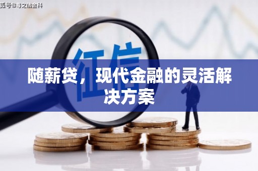 将军随薪贷，现代金融的灵活解决方案