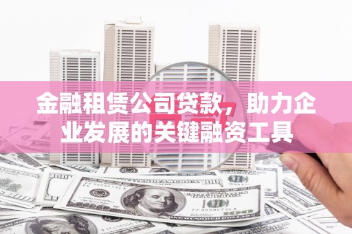 将军金融租赁公司贷款，助力企业发展的关键融资工具