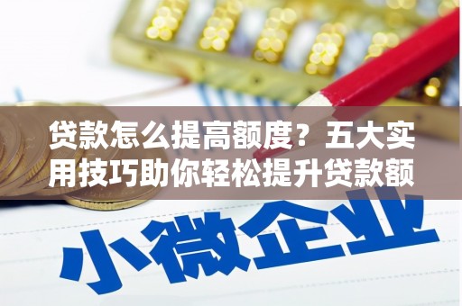 将军贷款怎么提高额度？五大实用技巧助你轻松提升贷款额度