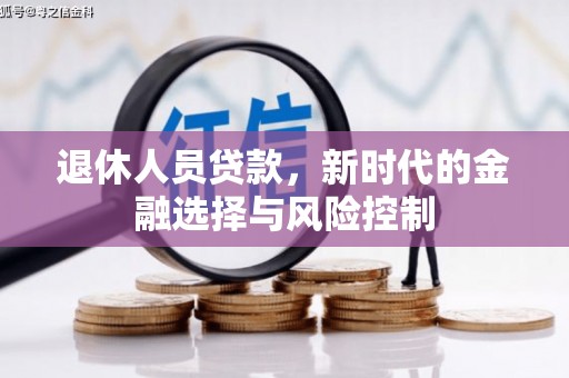 将军退休人员贷款，新时代的金融选择与风险控制