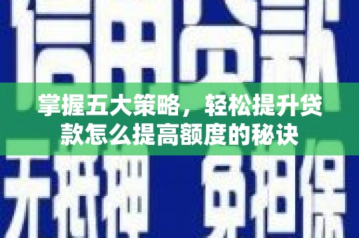 将军掌握五大策略，轻松提升贷款怎么提高额度的秘诀