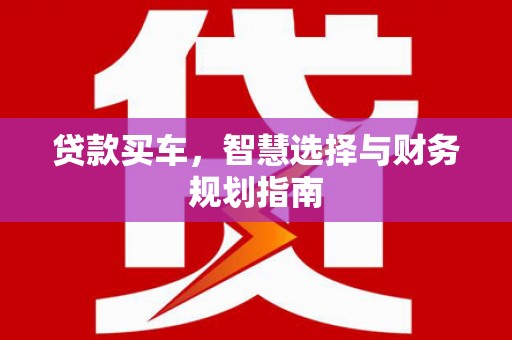 将军贷款买车，智慧选择与财务规划指南