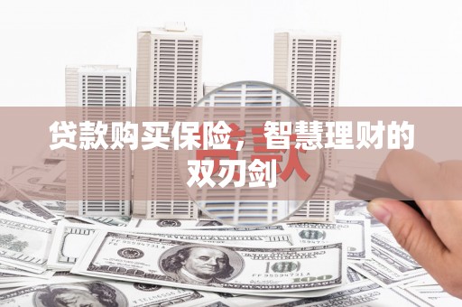 将军贷款购买保险，智慧理财的双刃剑
