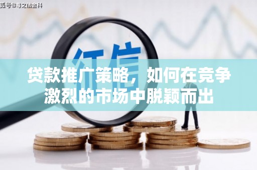 将军贷款推广策略，如何在竞争激烈的市场中脱颖而出