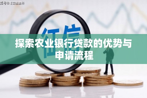 将军探索农业银行贷款的优势与申请流程