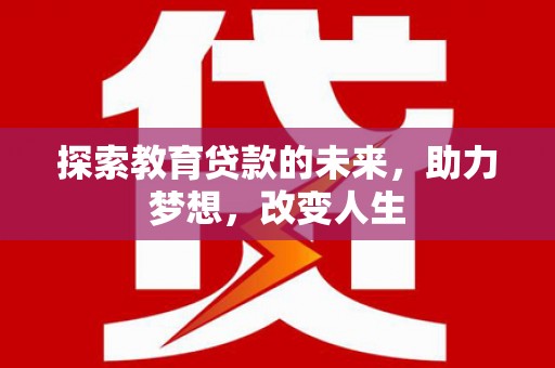 将军探索教育贷款的未来，助力梦想，改变人生