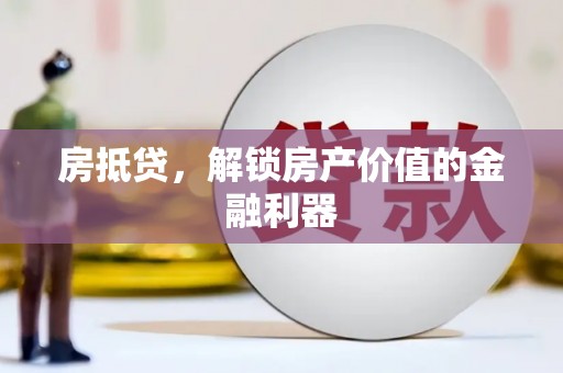 将军房抵贷，解锁房产价值的金融利器