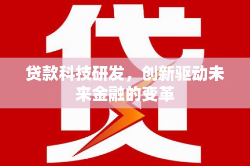 将军贷款科技研发，创新驱动未来金融的变革