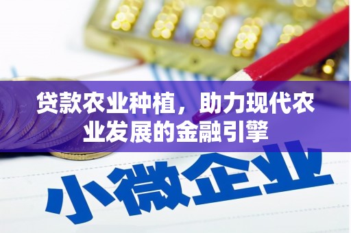 将军贷款农业种植，助力现代农业发展的金融引擎
