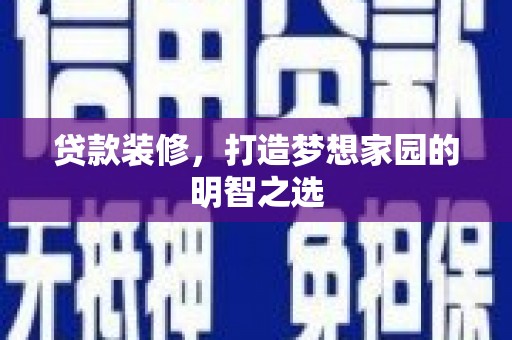 将军贷款装修，打造梦想家园的明智之选