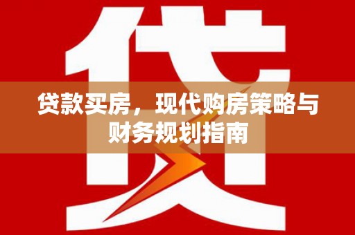 将军贷款买房，现代购房策略与财务规划指南