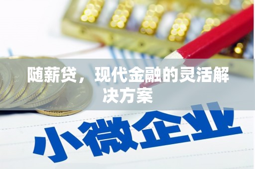 将军随薪贷，现代金融的灵活解决方案