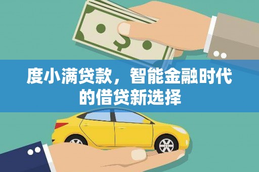 将军度小满贷款，智能金融时代的借贷新选择