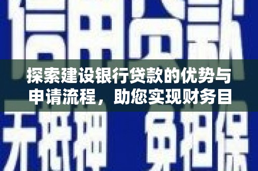 将军探索建设银行贷款的优势与申请流程，助您实现财务目标
