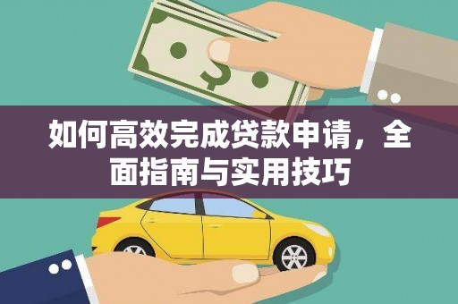 将军如何高效完成贷款申请，全面指南与实用技巧