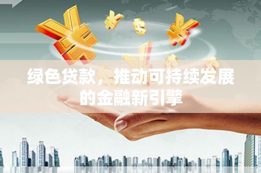 将军绿色贷款，推动可持续发展的金融新引擎