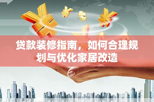 将军贷款装修指南，如何合理规划与优化家居改造