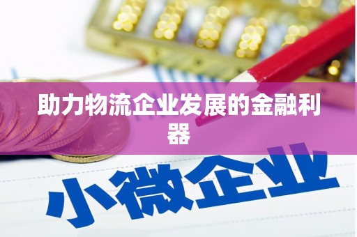 将军助力物流企业发展的金融利器