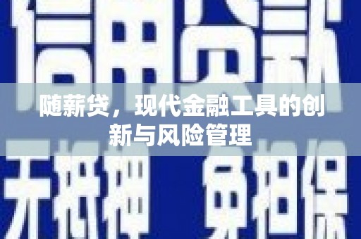 将军随薪贷，现代金融工具的创新与风险管理