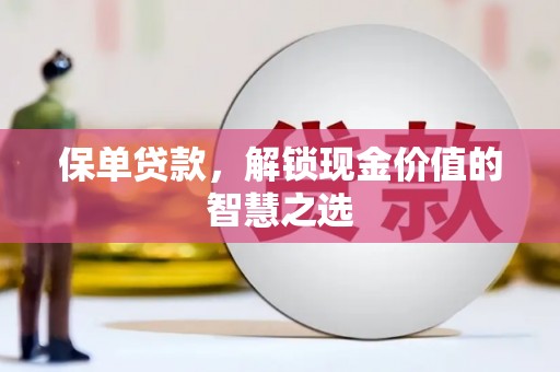 将军保单贷款，解锁现金价值的智慧之选