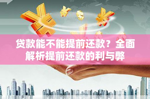 将军贷款能不能提前还款？全面解析提前还款的利与弊