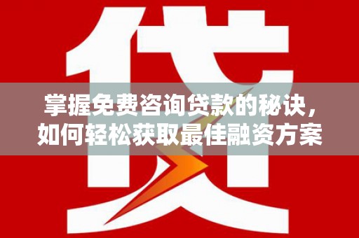 将军掌握免费咨询贷款的秘诀，如何轻松获取最佳融资方案
