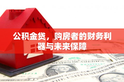 将军公积金贷，购房者的财务利器与未来保障